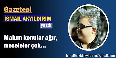 Malum konular ağır, meseleler çok! 