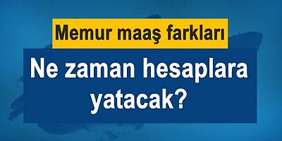 Memur maaş farkları ne zaman yatacak?