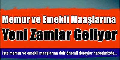 Memur ve Emekli Maaşlarına Yeni Zamlar Geliyor