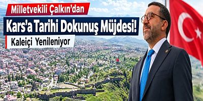 Milletvekili Çalkın’dan Kars’a Tarihi Dokunuş Müjdesi!