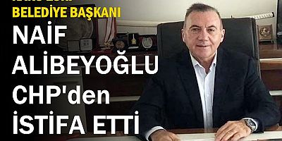 NAİF ALİBEYOĞLU CHP'DEN İSTİFA ETTİ