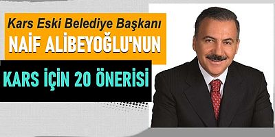 NAİF ALİBEYOĞLU'NUN, KARS İÇİN 20 ÖNERİSİ