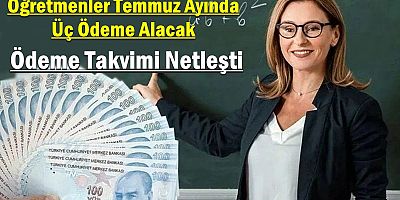 Öğretmenler Temmuz Ayında Üç Ödeme Alacak