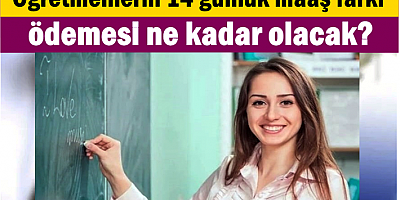 Öğretmenlerin 14 günlük maaş farkı ödemesi ne kadar olacak?