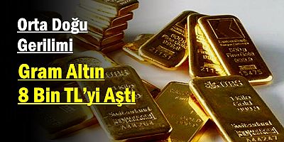 Orta Doğu Gerilimi: Gram Altın 8 Bin TL’yi Aştı