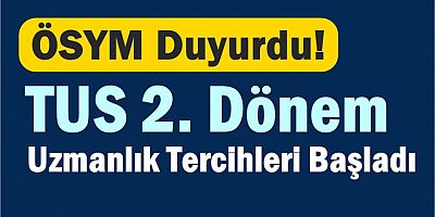 ÖSYM Duyurdu! TUS 2. Dönem Uzmanlık Tercihleri Başladı