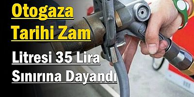 Otogaza Tarihi Zam: Litresi 35 Lira Sınırına Dayandı