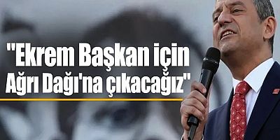 Özel, Ekrem İmamoğlu için Ağrı Dağı'nda miting yapacaklarını açıkladı