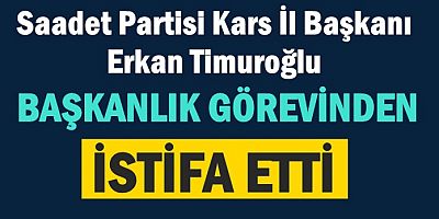 Saadet Partisi Kars İl Başkanı Erkan Timuroğlu istifa etti