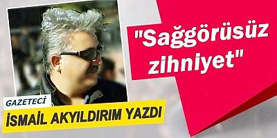 Sağgörüsüz zihniyet...