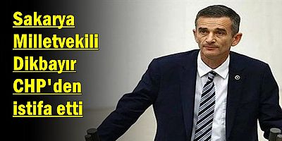 Sakarya Milletvekili Dikbayır, CHP'den istifa etti