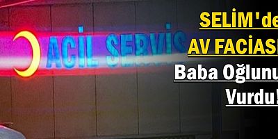 Selim'de Av Faciası: Baba Oğlunu Vurdu!