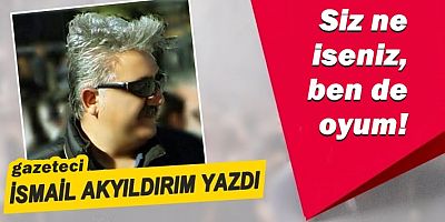 SİZ NE İSENİZ, BEN DE OYUM!