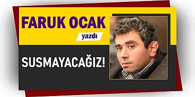 SUSMAYACAĞIZ!