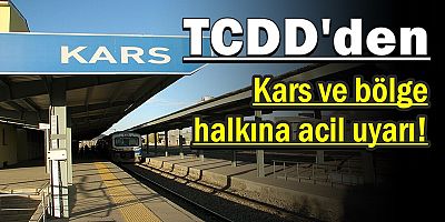 TCDD'den Kars ve bölge halkına acil uyarı!