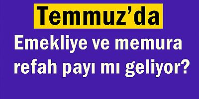 Temmuz’da emekliye ve memura refah payı mı geliyor?