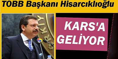 TOBB BAŞKANI HİSARCIKLIOĞLU KARS'A GELİYOR