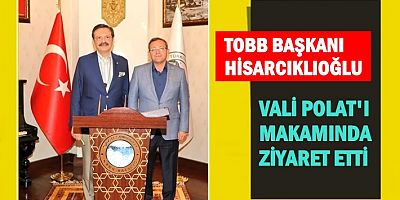 TOBB BAŞKANI HİSARCIKLIOĞLU, VALİ POLAT'A ZİYATTE BULUNDU