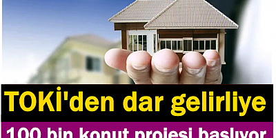 TOKİ'den dar gelirliye 100 bin konut projesi başlıyor
