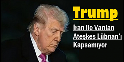 Trump: İran ile Varılan Ateşkes Lübnan’ı Kapsamıyor