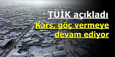 TÜİK açıkladı; Kars, göç vermeye devam ediyor