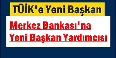 TÜİK'e Yeni Başkan, Merkez Bankası'na Yeni Başkan Yardımcısı