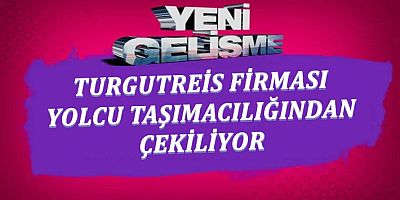 TURGUTREİS FİRMASI YOLCU TAŞIMACILIĞINDAN ÇEKİLİYOR