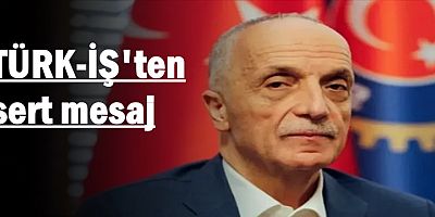 TÜRK-İŞ'ten sert mesaj