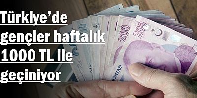  Türkiye’de gençler haftalık 1000 TL ile geçiniyor