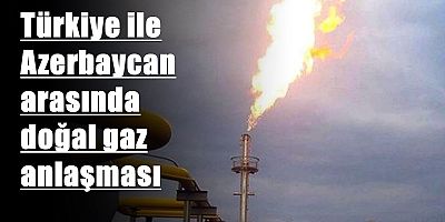 Türkiye ile Azerbaycan arasında doğal gaz anlaşması