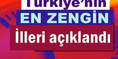 Türkiye’nin en zengin illeri açıklandı!