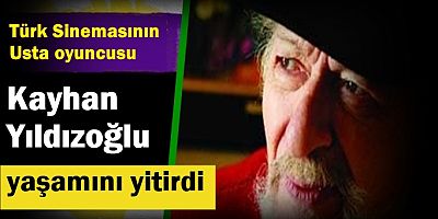 USTA OYUNCU KAYHAN YILDIZOĞLU YAŞAMINI YİTİRDİ