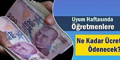 Uyum Haftasında Öğretmenlere Ne Kadar Ücret Ödenecek?