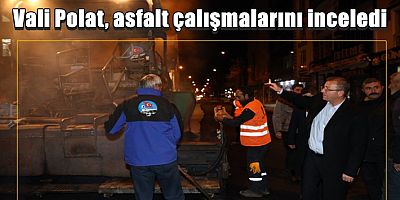 Vali Polat, asfalt çalışmalarını inceledi