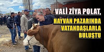 VALİ POLAT, KARS HAYVAN PAZARINDA VATANDAŞLARLA BULUŞTU