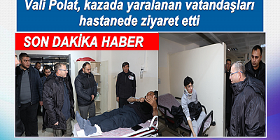 Vali Polat, kazada yaralanan vatandaşları hastanede ziyaret etti