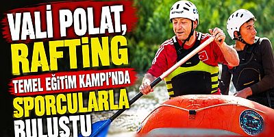 Vali Polat, Rafting Temel Eğitim Kampı'nda Sporcularla Buluştu