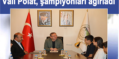 VALİ POLAT, ŞAMPİYONLARI MAKAMINDA AĞIRLADI