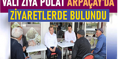 VALİ ZİYA POLAT, ARPAÇAY'DA ZİYARETLERDE BULUNDU