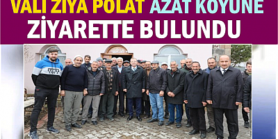 Vali Ziya Polat, Azat köyüne ziyarette bulundu