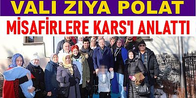 VALİ ZİYA POLAT KARS'A GELEN MİSAFİRLERE KARS'I ANLATTI