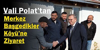 Vali Ziya Polat’tan Merkez Başgedikler Köyü’ne Ziyaret