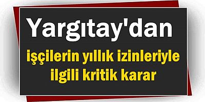 Yargıtay'dan işçilerin yıllık izinleriyle ilgili kritik karar