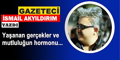 Yaşanan gerçekler ve mutluluğun hormonu... 