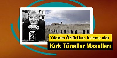 Yıldırım Öztürkkan kaleme aldı : Kırk Tüneller Masalları