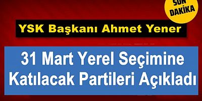 YSK Başkanı Yener, 31 Mart Yerel Seçimine Katılacak Partileri Açıkladı