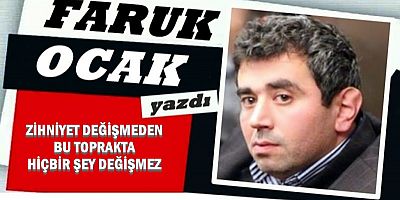 ZİHNİYET DEĞİŞMEDEN BU TOPRAKTA HİÇBİR ŞEY DEĞİŞMEZ 
