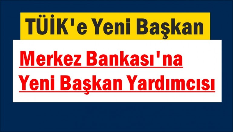 TÜİK'e Yeni Başkan, Merkez Bankası'na Yeni Başkan Yardımcısı