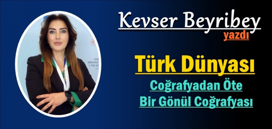 Türk Dünyası: Coğrafyadan Öte Bir Gönül Coğrafyası